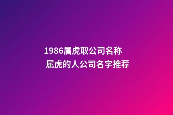 1986属虎取公司名称 属虎的人公司名字推荐-第1张-公司起名-玄机派